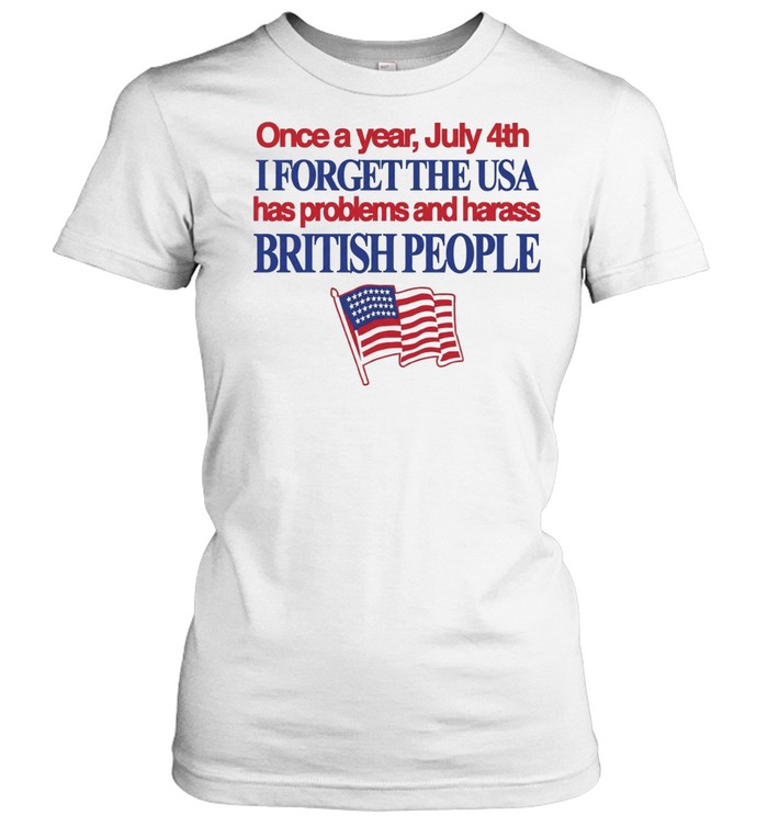 July 4th I forget USA has problems and harass British people Classic Women's T-shirt
