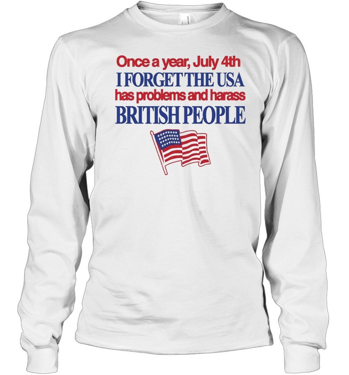 July 4th I forget USA has problems and harass British people Long Sleeved T-shirt