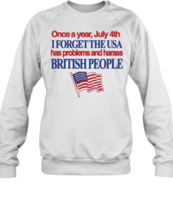 July 4th I forget USA has problems and harass British people Unisex Sweatshirt