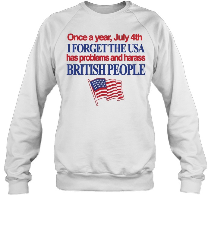 July 4th I forget USA has problems and harass British people Unisex Sweatshirt