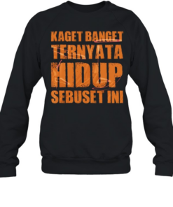 Kaget Banget Ternyata Hidup Sebuset Ini Unisex Sweatshirt