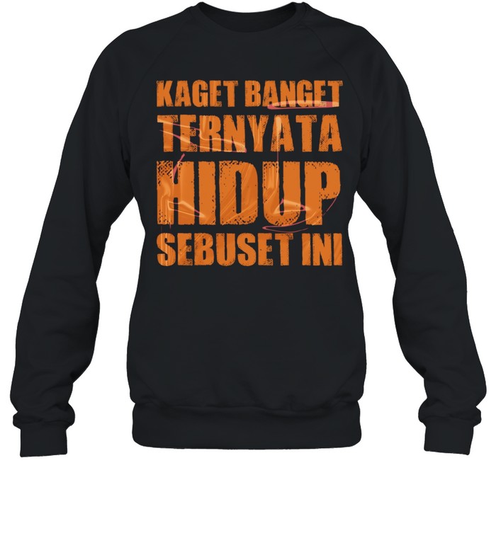 Kaget Banget Ternyata Hidup Sebuset Ini Unisex Sweatshirt
