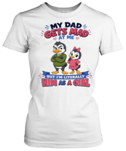 My Dad Gets Mad At Me But I'm Literally Him As A Girl  Classic Women's T-shirt