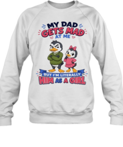 My Dad Gets Mad At Me But I'm Literally Him As A Girl Unisex Sweatshirt