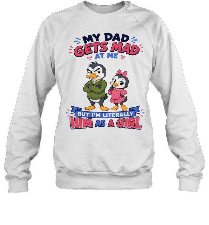 My Dad Gets Mad At Me But I'm Literally Him As A Girl Unisex Sweatshirt