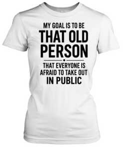 My Goal Is To Be That Old Person  Classic Women's T-shirt