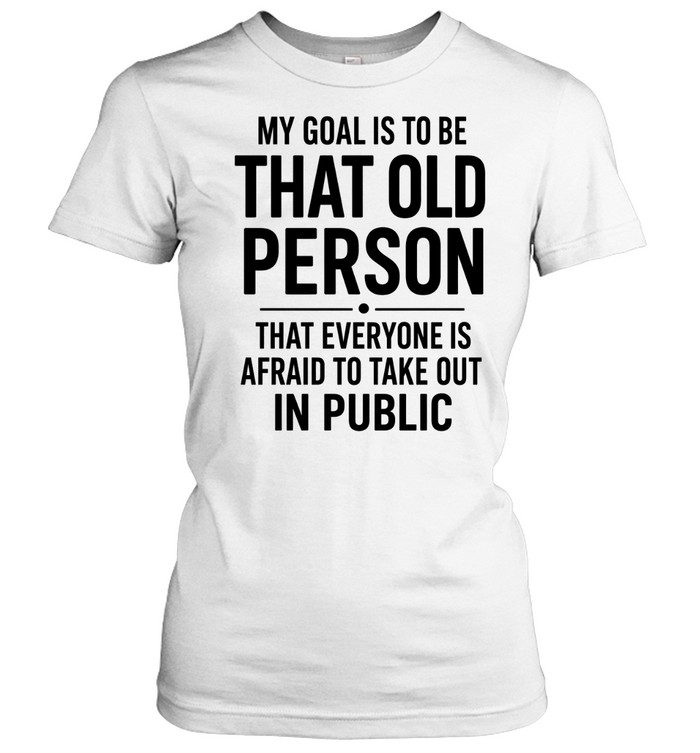 My Goal Is To Be That Old Person Classic Women's T-shirt