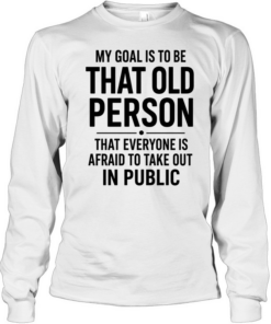 My Goal Is To Be That Old Person Long Sleeved T-shirt