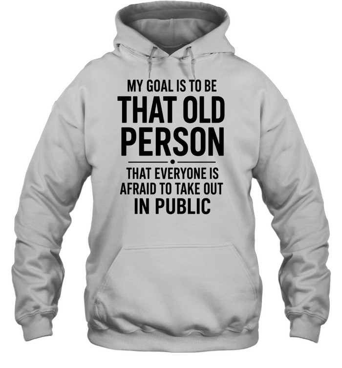 My Goal Is To Be That Old Person Unisex Hoodie