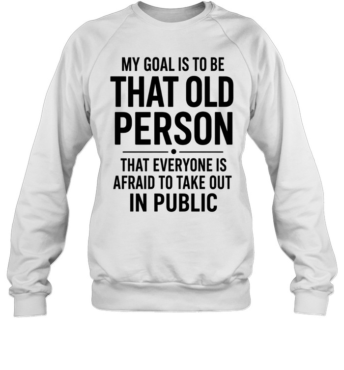 My Goal Is To Be That Old Person Unisex Sweatshirt