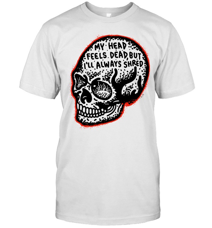 My Head Feels Dead but I’ll Always Shred Classic Men's T-shirt