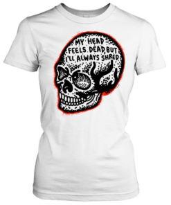 My Head Feels Dead but I’ll Always Shred  Classic Women's T-shirt