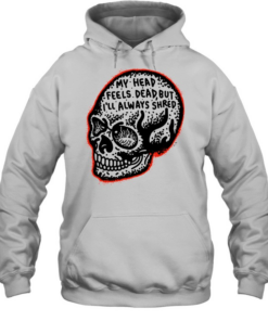 My Head Feels Dead but I’ll Always Shred Unisex Hoodie