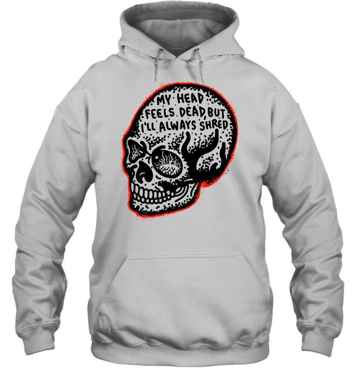 My Head Feels Dead but I’ll Always Shred Unisex Hoodie
