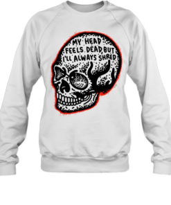My Head Feels Dead but I’ll Always Shred Unisex Sweatshirt