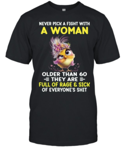 Never Pick A Fight With A Woman Older Than 60 They Are Full Of Rage & Sick Of Everyone's Shit Classic Men's T-shirt