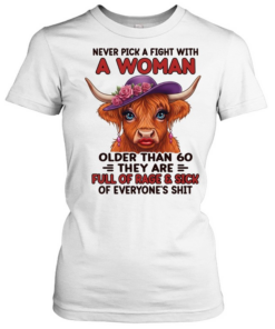 Never Pick A Fight With A Woman Older Than 60 They Are Full Of Rage & Sick Of Everyone's Shit  Classic Women's T-shirt