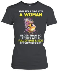 Never Pick A Fight With A Woman Older Than 60 They Are Full Of Rage & Sick Of Everyone's Shit  Classic Women's T-shirt