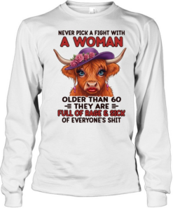 Never Pick A Fight With A Woman Older Than 60 They Are Full Of Rage & Sick Of Everyone's Shit Long Sleeved T-shirt