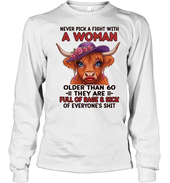 Never Pick A Fight With A Woman Older Than 60 They Are Full Of Rage & Sick Of Everyone's Shit Long Sleeved T-shirt