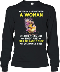 Never Pick A Fight With A Woman Older Than 60 They Are Full Of Rage & Sick Of Everyone's Shit Long Sleeved T-shirt