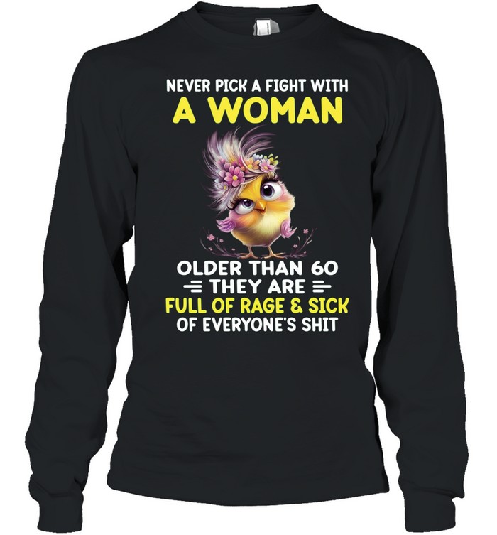 Never Pick A Fight With A Woman Older Than 60 They Are Full Of Rage & Sick Of Everyone's Shit Long Sleeved T-shirt