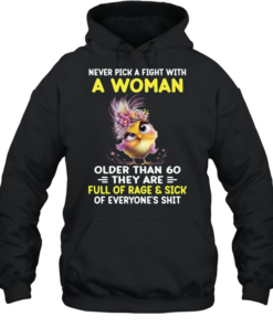Never Pick A Fight With A Woman Older Than 60 They Are Full Of Rage & Sick Of Everyone's Shit Unisex Hoodie