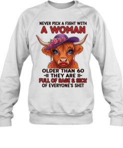Never Pick A Fight With A Woman Older Than 60 They Are Full Of Rage & Sick Of Everyone's Shit Unisex Sweatshirt