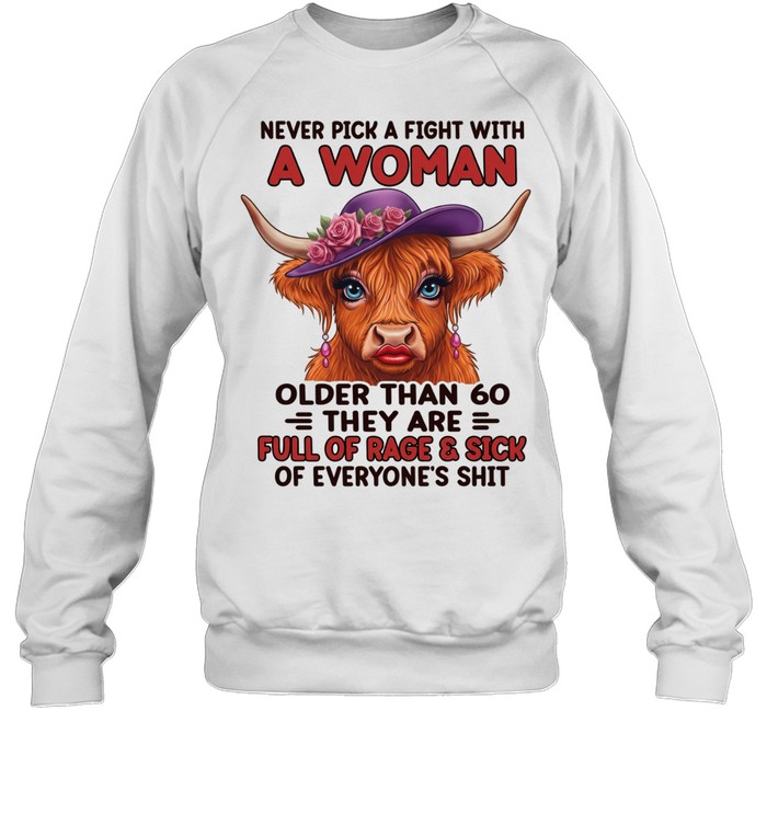 Never Pick A Fight With A Woman Older Than 60 They Are Full Of Rage & Sick Of Everyone's Shit Unisex Sweatshirt