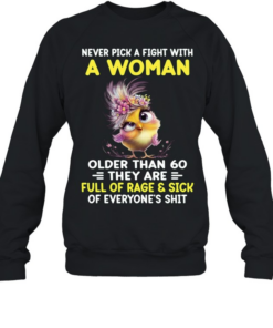 Never Pick A Fight With A Woman Older Than 60 They Are Full Of Rage & Sick Of Everyone's Shit Unisex Sweatshirt