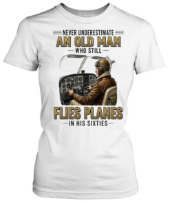 Never underestimate an old man who still flies planes in his sixties  Classic Women's T-shirt
