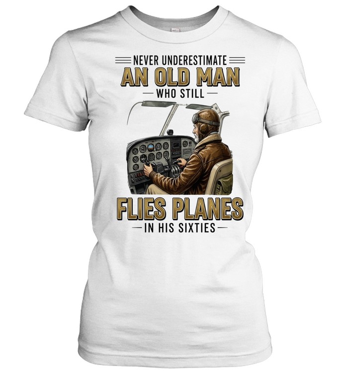 Never underestimate an old man who still flies planes in his sixties Classic Women's T-shirt