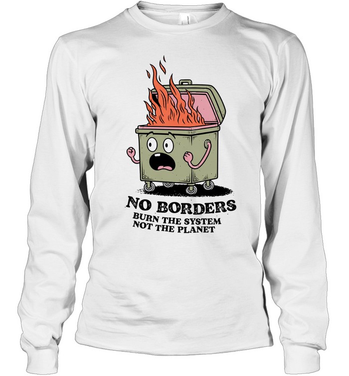 No Borders Burn the System Not the Planet Long Sleeved T-shirt