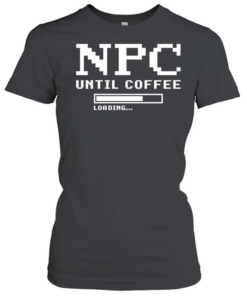 Npc Until Coffee Loading gamer caffeine  Classic Women's T-shirt