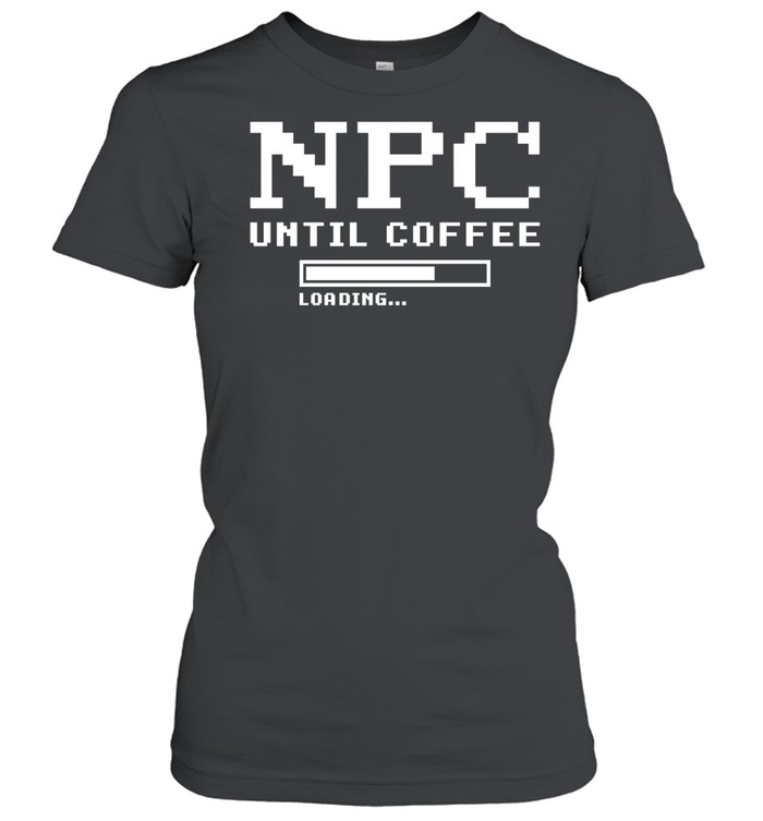 Npc Until Coffee Loading gamer caffeine Classic Women's T-shirt
