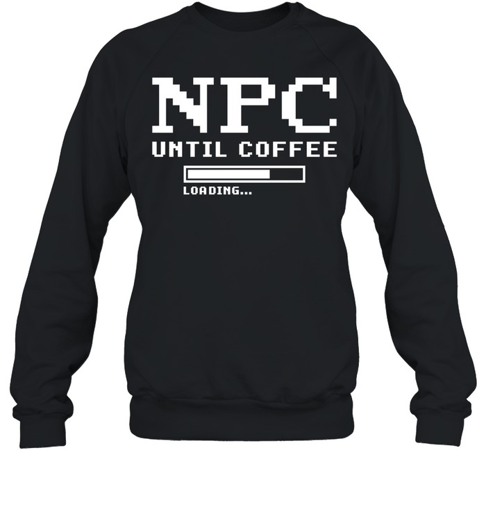 Npc Until Coffee Loading gamer caffeine Unisex Sweatshirt