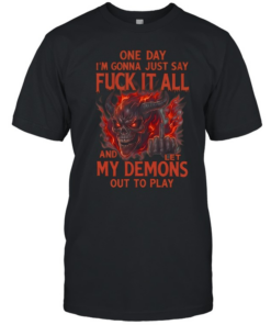 One Day I'm Gonna Just Say Fuck It All And Let My Demons Out To Play Classic Men's T-shirt