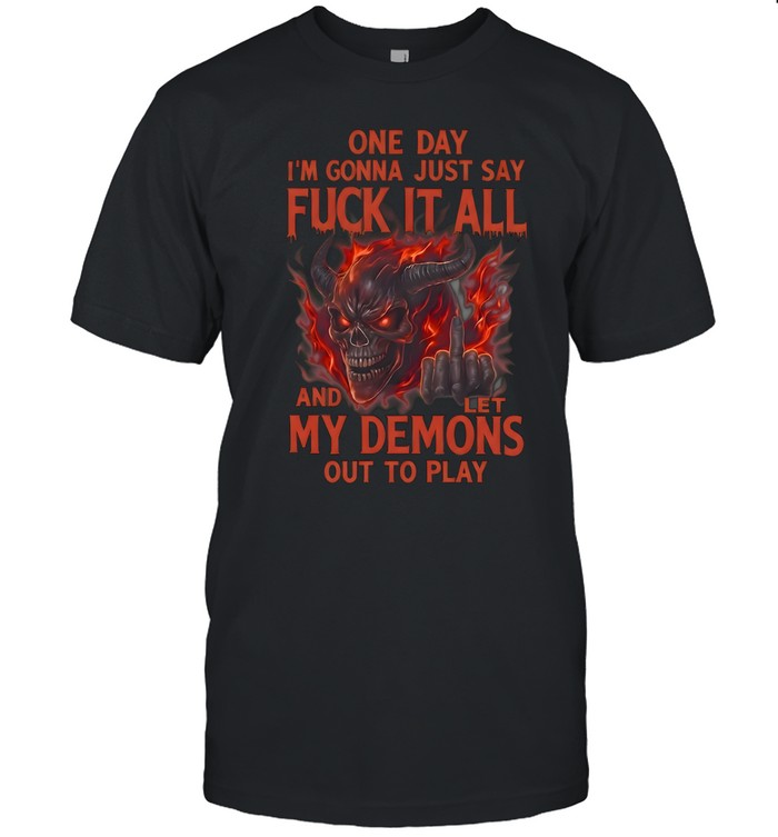 One Day I'm Gonna Just Say Fuck It All And Let My Demons Out To Play Classic Men's T-shirt
