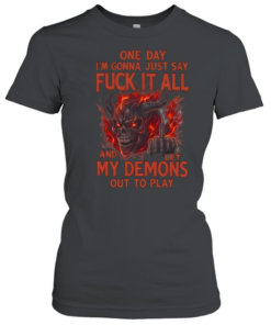 One Day I'm Gonna Just Say Fuck It All And Let My Demons Out To Play  Classic Women's T-shirt