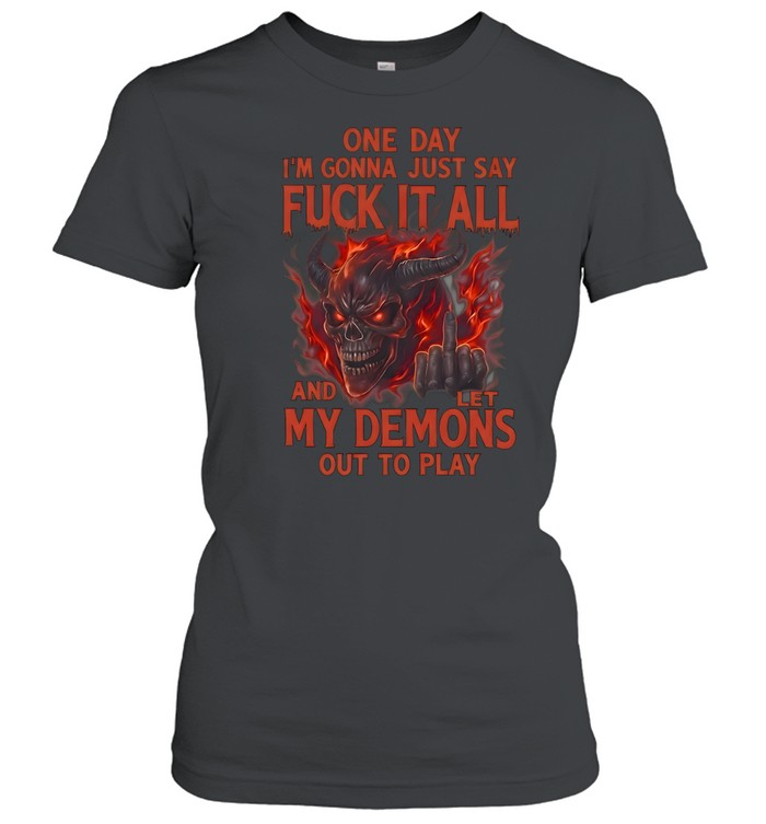 One Day I'm Gonna Just Say Fuck It All And Let My Demons Out To Play Classic Women's T-shirt
