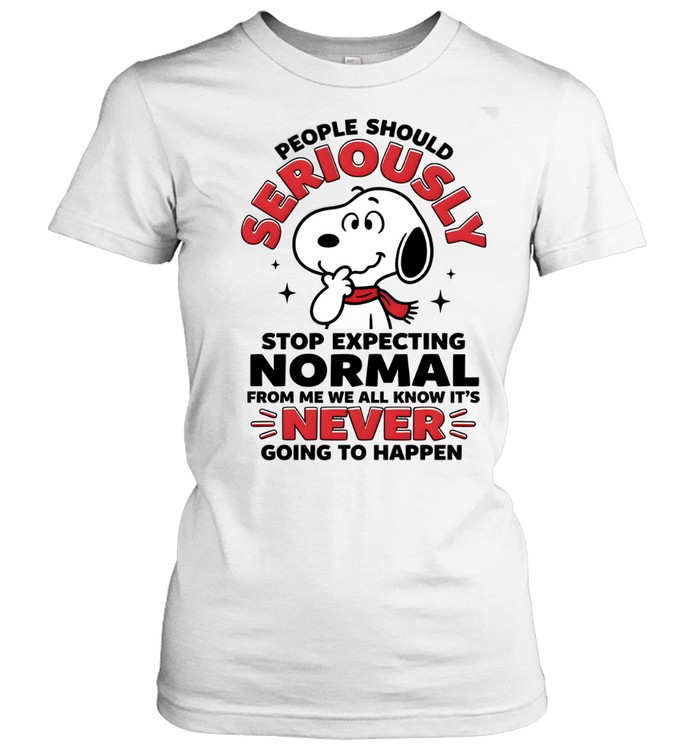People Should Seriously Stop Expecting Normal From Me We All Know It's Never Going To Happen Classic Women's T-shirt