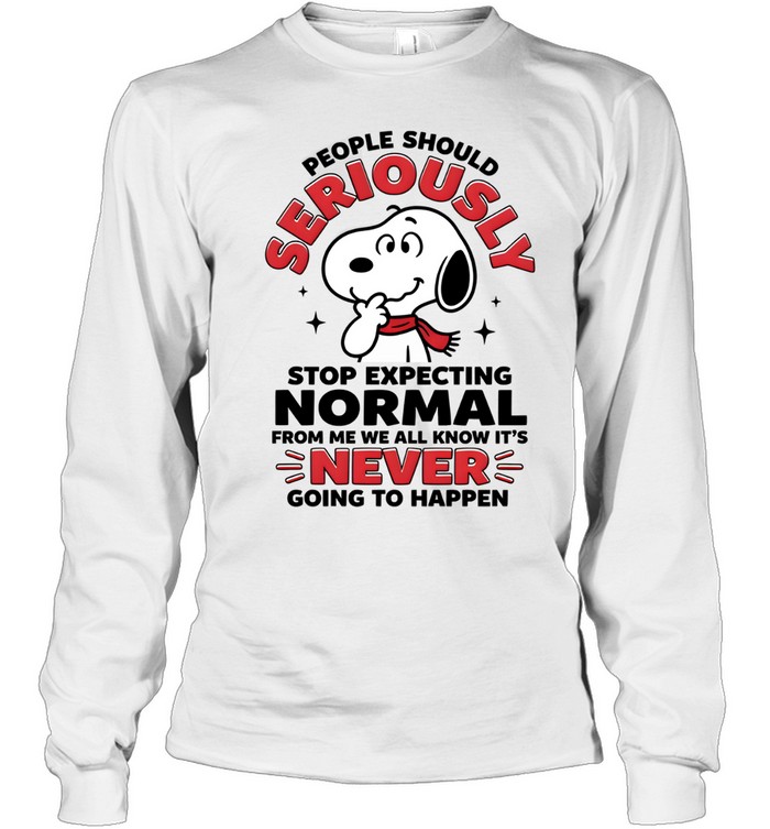 People Should Seriously Stop Expecting Normal From Me We All Know It's Never Going To Happen Long Sleeved T-shirt