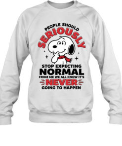 People Should Seriously Stop Expecting Normal From Me We All Know It's Never Going To Happen Unisex Sweatshirt
