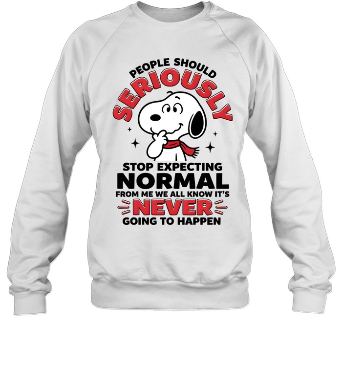 People Should Seriously Stop Expecting Normal From Me We All Know It's Never Going To Happen Unisex Sweatshirt