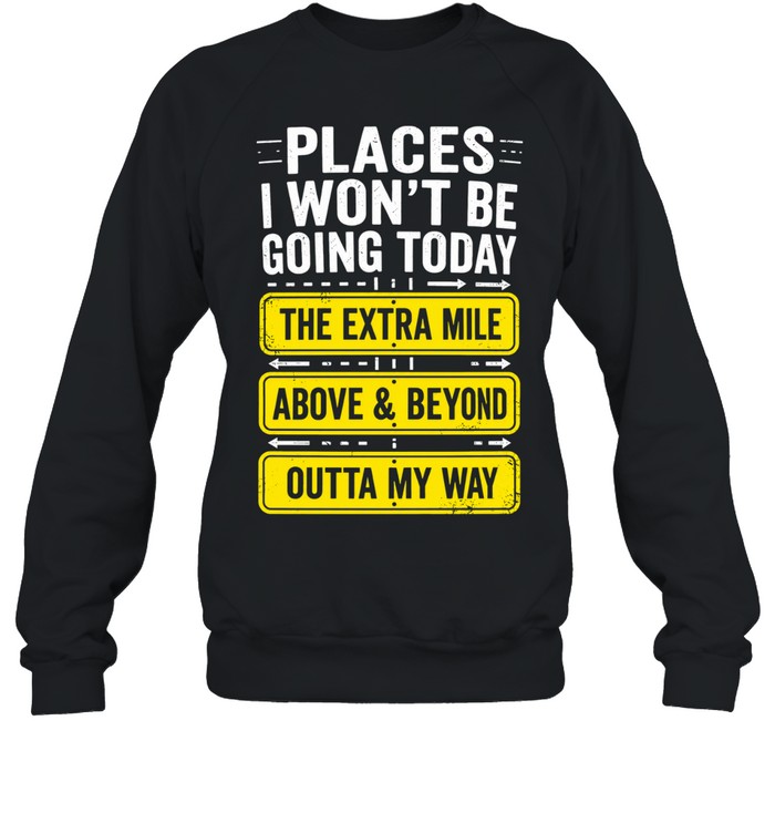 Places I Won't Be Going Today Sarcastic Unisex Sweatshirt