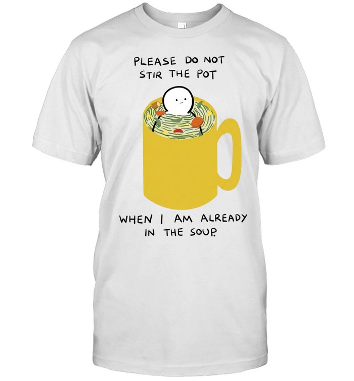 Please Do Not Stir the Pot When I Am Already in the Soup Classic Men's T-shirt
