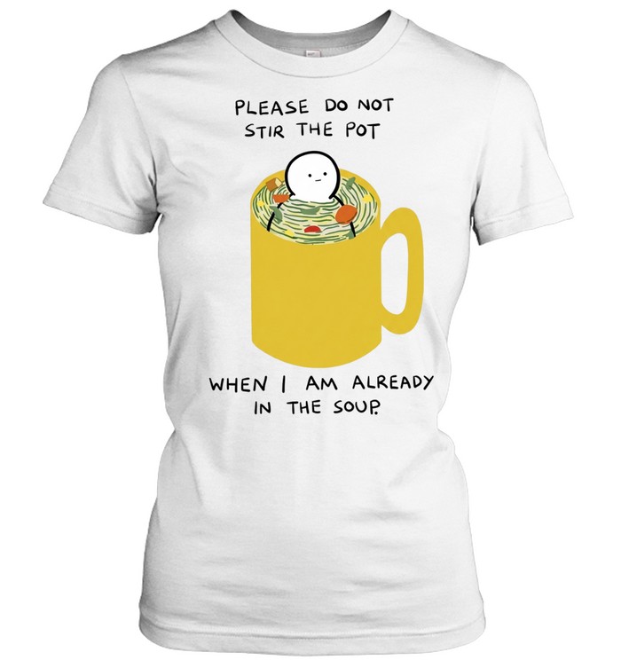 Please Do Not Stir the Pot When I Am Already in the Soup Classic Women's T-shirt