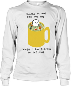 Please Do Not Stir the Pot When I Am Already in the Soup Long Sleeved T-shirt