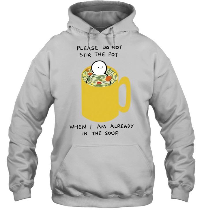 Please Do Not Stir the Pot When I Am Already in the Soup Unisex Hoodie