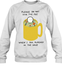 Please Do Not Stir the Pot When I Am Already in the Soup Unisex Sweatshirt